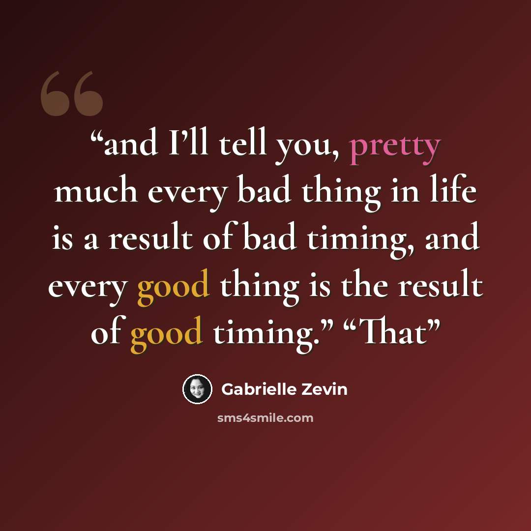 “and I’ll tell you, pretty much every bad thing in life is a result of bad timing, and every good thing is the result of good timing.” “That” quote by Gabrielle Zevin