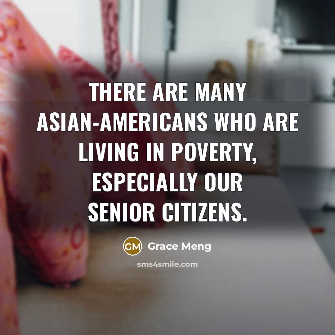 “There are many Asian-Americans who are living in poverty, especially our senior citizens.” quote by Grace Meng