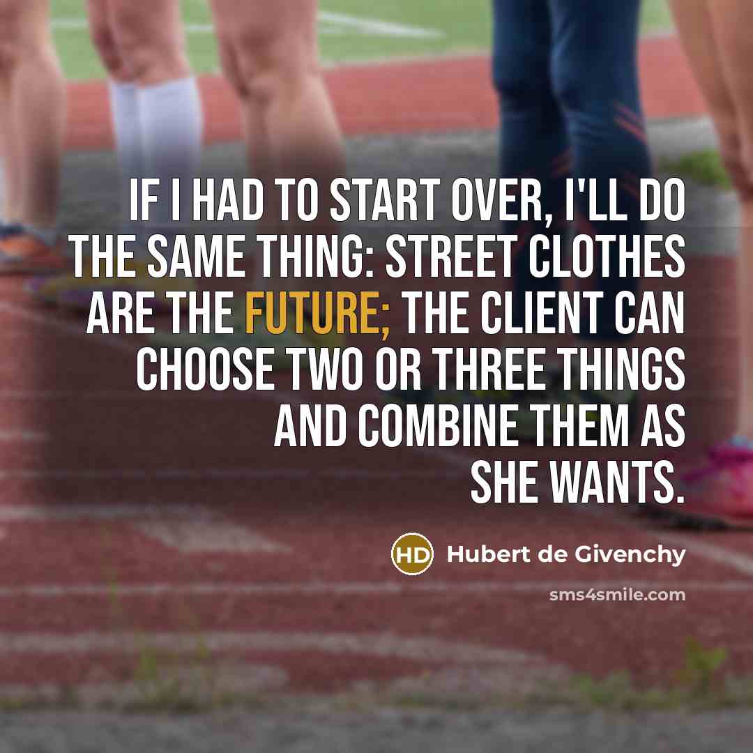 “If I had to start over, I'll do the same thing: street clothes are the future; the client can choose two or three things and combine them as she wants.” quote by Hubert de Givenchy