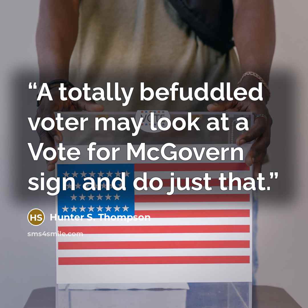 “A totally befuddled voter may look at a Vote for McGovern sign and do just that.” quote by Hunter S. Thompson
