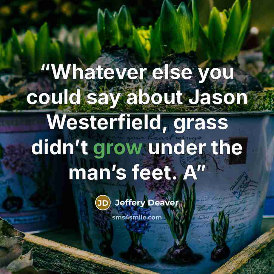 “Whatever else you could say about Jason Westerfield, grass didn’t grow under the man’s feet. A” quote by Jeffery Deaver