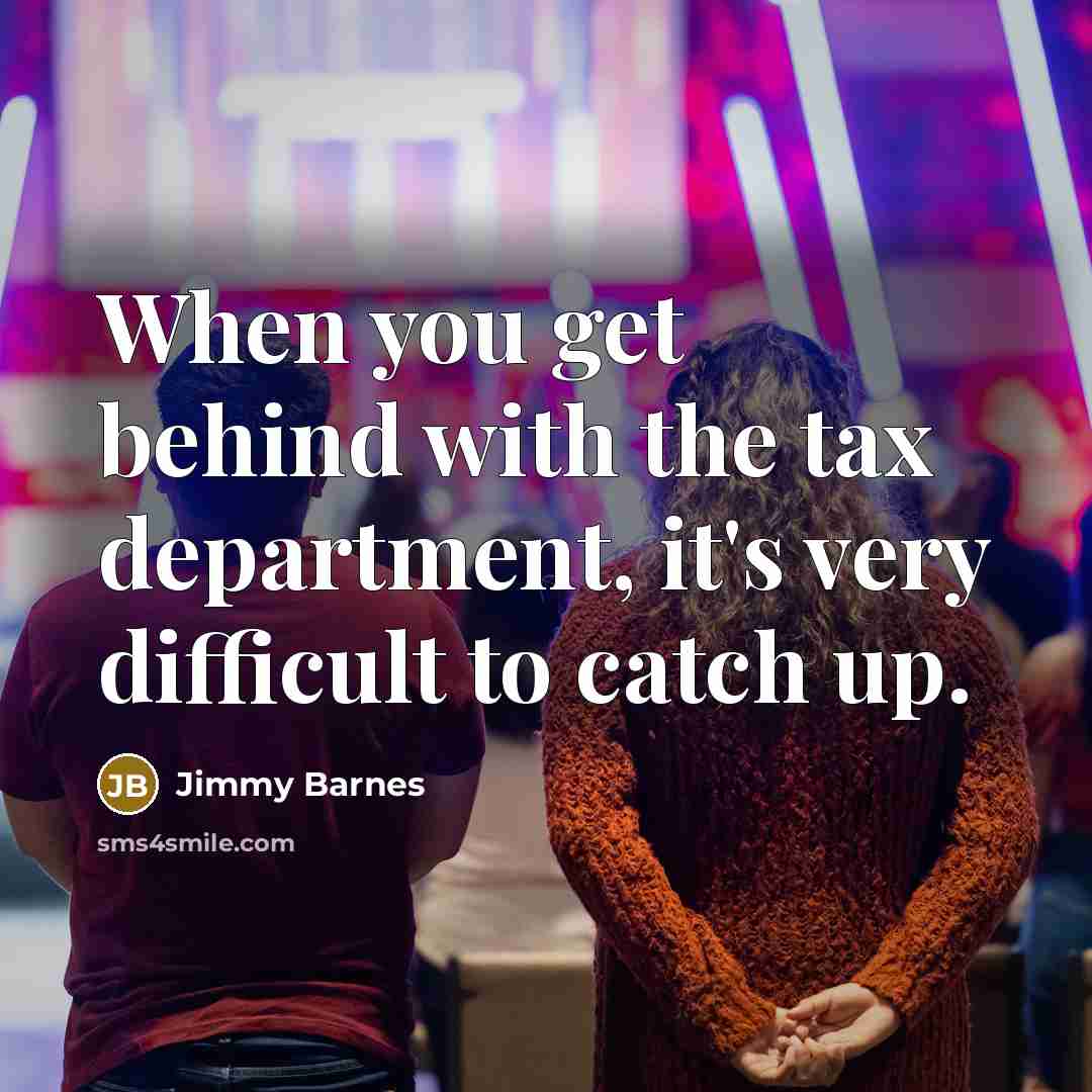 “When you get behind with the tax department, it's very difficult to catch up.” quote by Jimmy Barnes