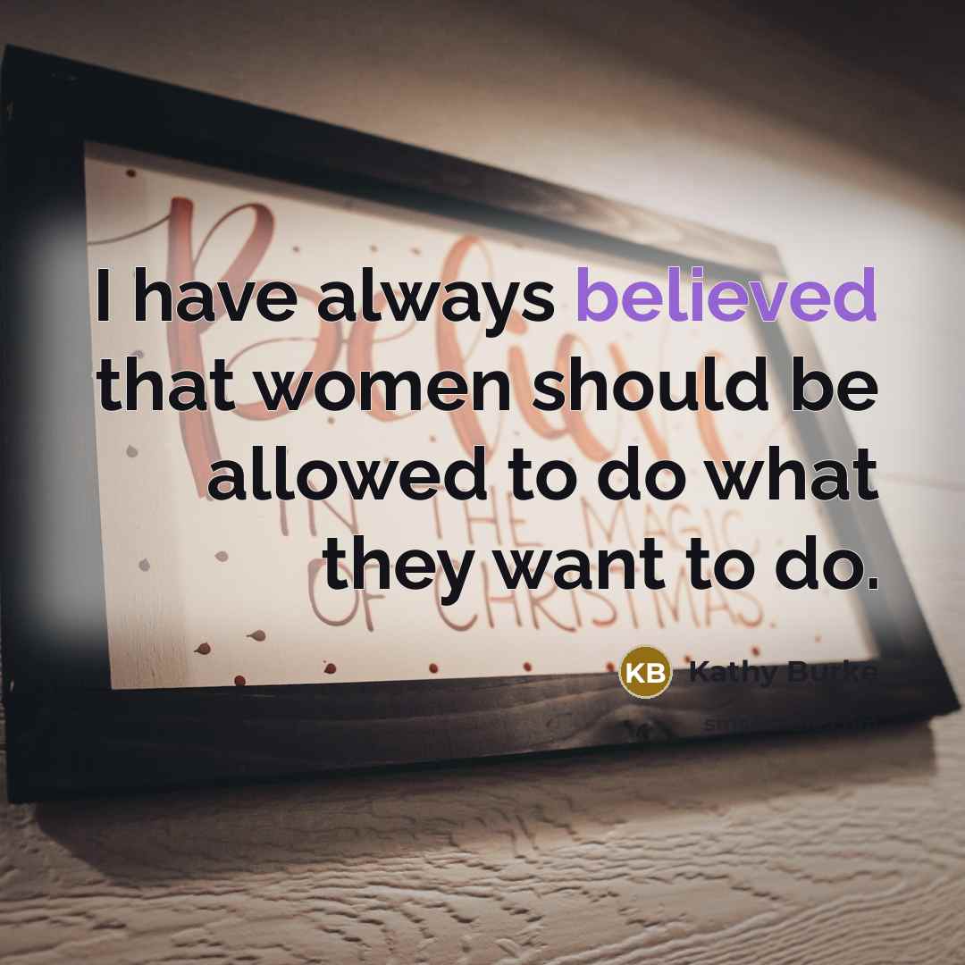 “I have always believed that women should be allowed to do what they want to do.” quote by Kathy Burke