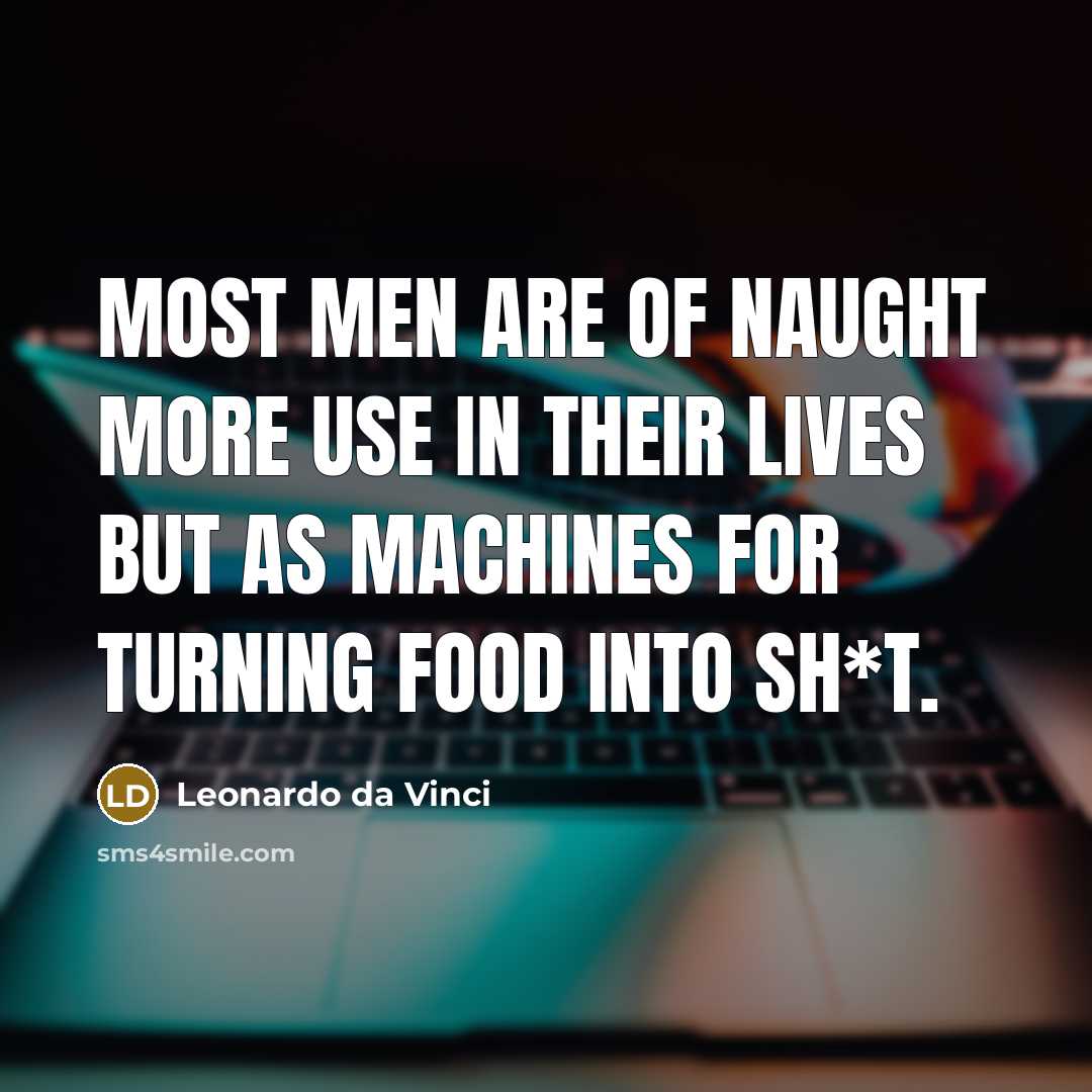 “Most men are of naught more use in their lives but as machines for turning food into sh*t.” quote by Leonardo da Vinci