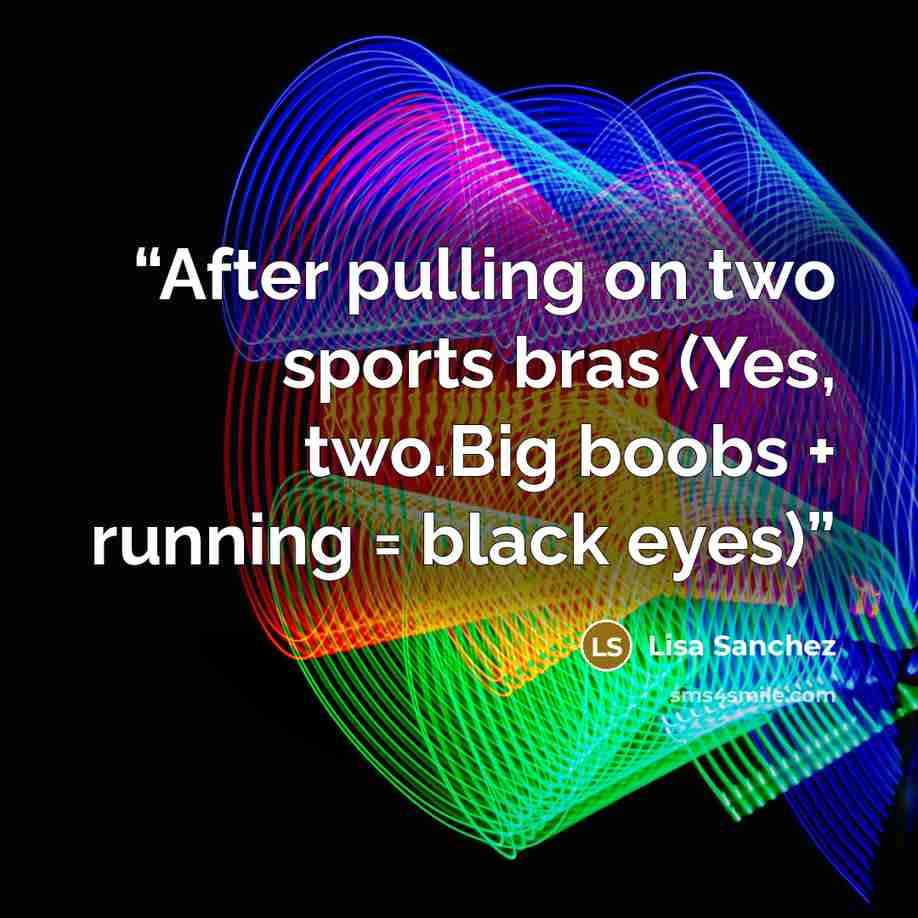 “After pulling on two sports bras (Yes, two.Big boobs + running = black eyes)” quote by Lisa Sanchez