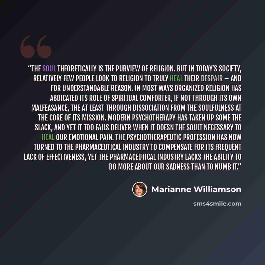 “The soul theoretically is the purview of religion. But in today’s society, relatively few people look to religion to truly heal their despair – and for understandable reason. In most ways organized religion has abdicated its role of spiritual comforter, if not through its own malfeasance, the at…” quote by Marianne Williamson