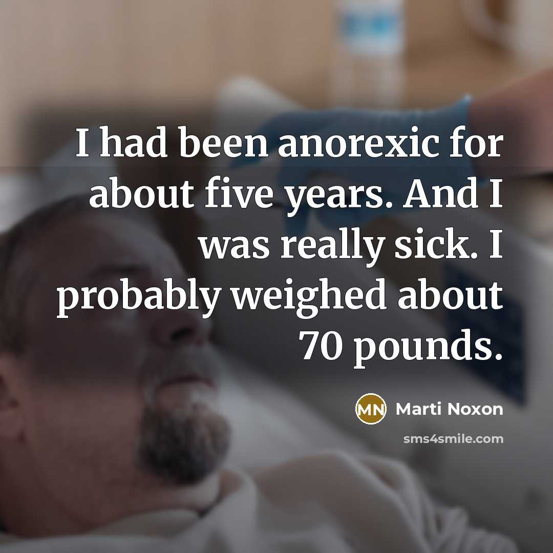 “I had been anorexic for about five years. And I was really sick. I probably weighed about 70 pounds.” quote by Marti Noxon