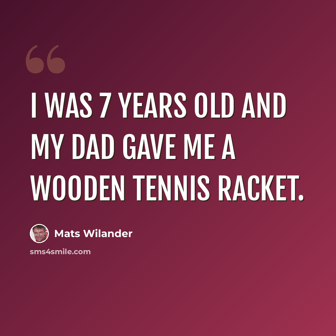 “I was 7 years old and my dad gave me a wooden tennis racket.” quote by Mats Wilander