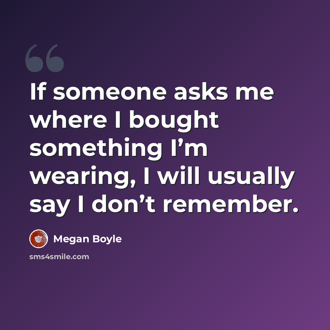 “If someone asks me where I bought something I’m wearing, I will usually say I don’t remember.” quote by Megan Boyle