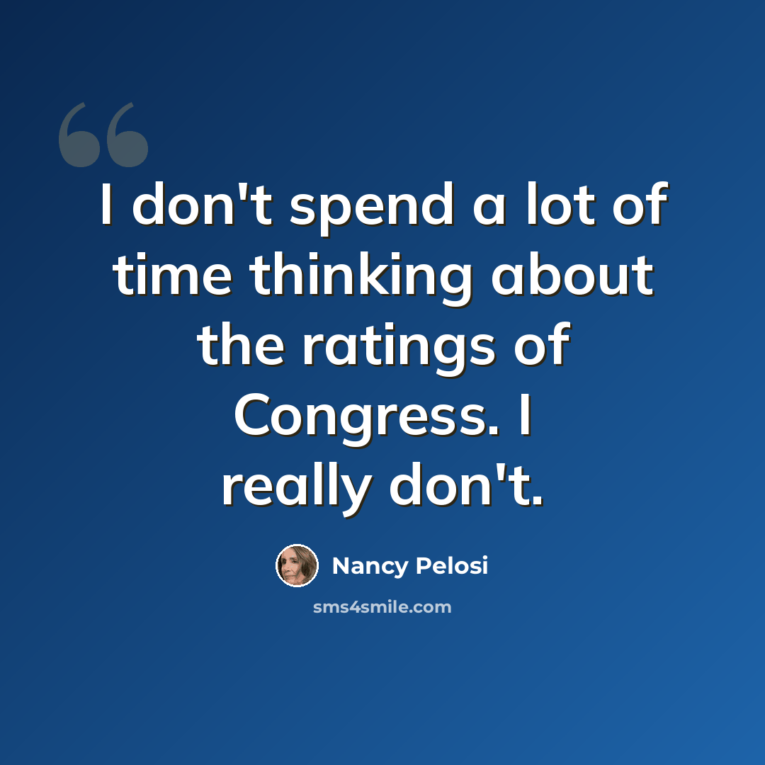 “I don't spend a lot of time thinking about the ratings of Congress. I really don't.” quote by Nancy Pelosi