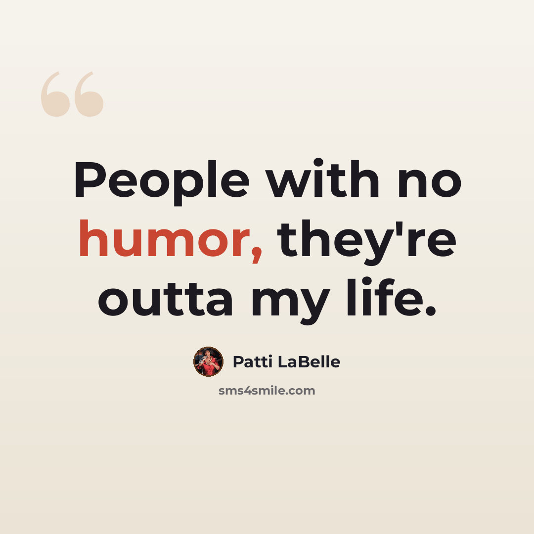 “People with no humor, they're outta my life.” quote by Patti LaBelle
