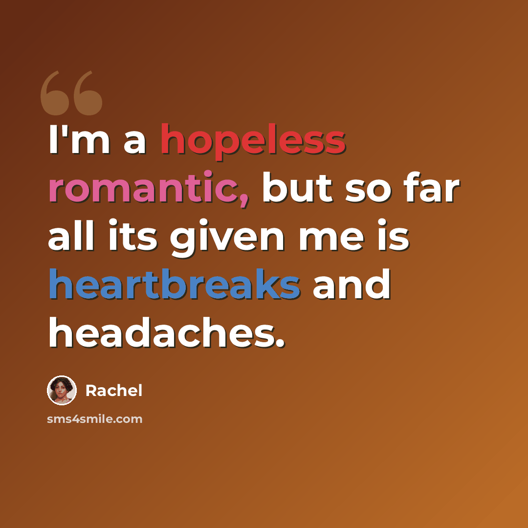 “I'm a hopeless romantic, but so far all its given me is heartbreaks and headaches.” quote by Rachel