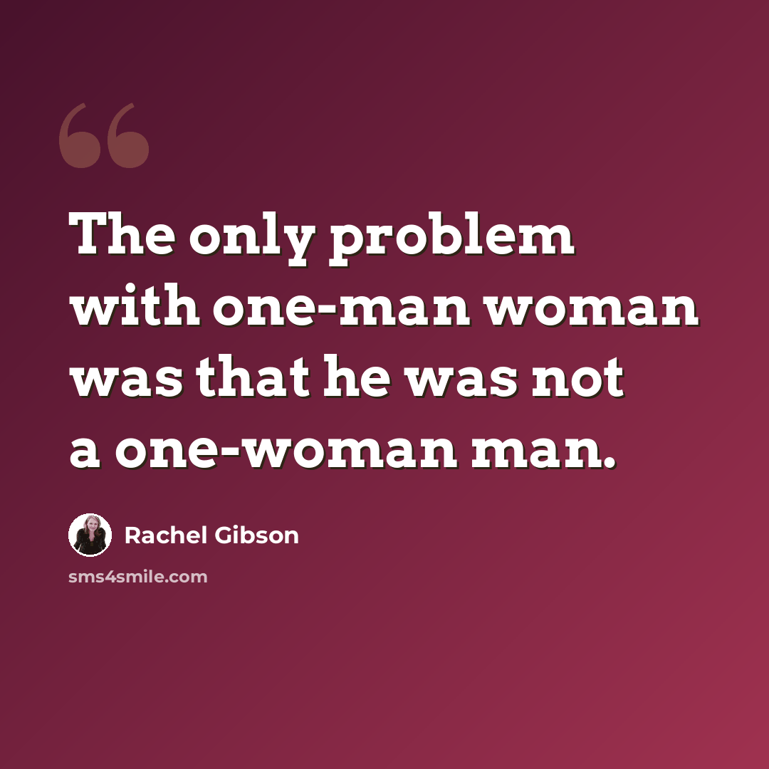 “The only problem with one-man woman was that he was not a one-woman man.” quote by Rachel Gibson