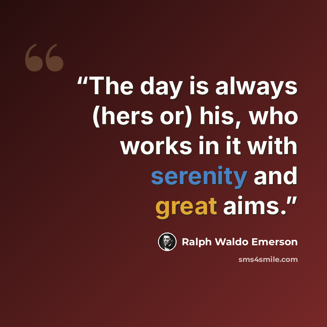 “The day is always (hers or) his, who works in it with serenity and great aims.” quote by Ralph Waldo Emerson