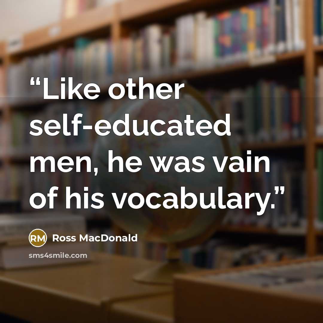 “Like other self-educated men, he was vain of his vocabulary.” quote by Ross Macdonald