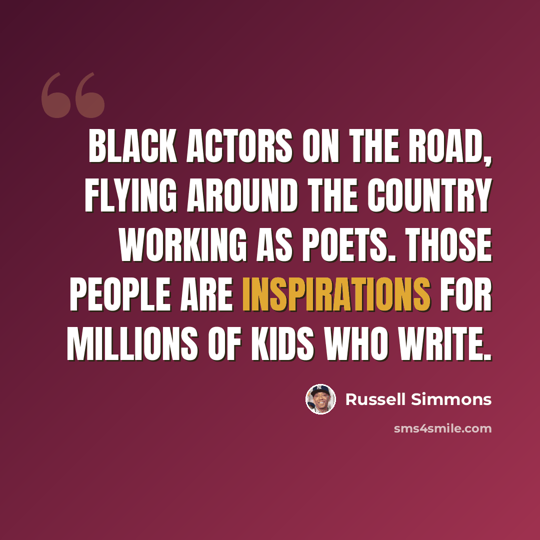 “Black actors on the road, flying around the country working as poets. Those people are inspirations for millions of kids who write.” quote by Russell Simmons