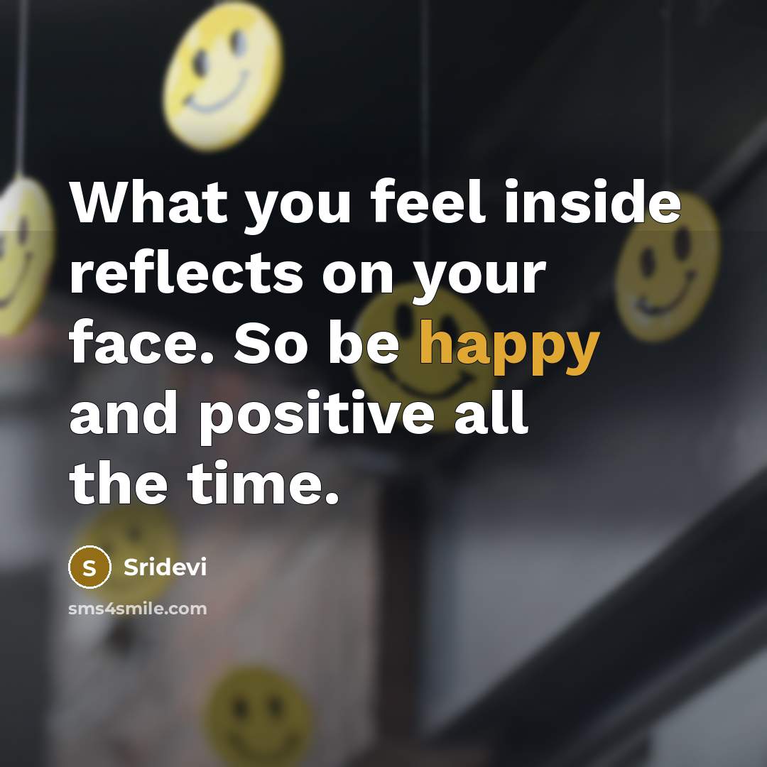 “What you feel inside reflects on your face. So be happy and positive all the time.” quote by Sridevi