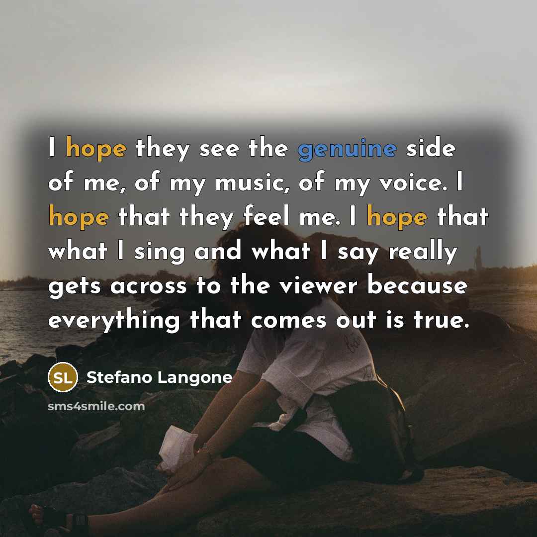 “I hope they see the genuine side of me, of my music, of my voice. I hope that they feel me. I hope that what I sing and what I say really gets across to the viewer because everything that comes out is true.” quote by Stefano Langone