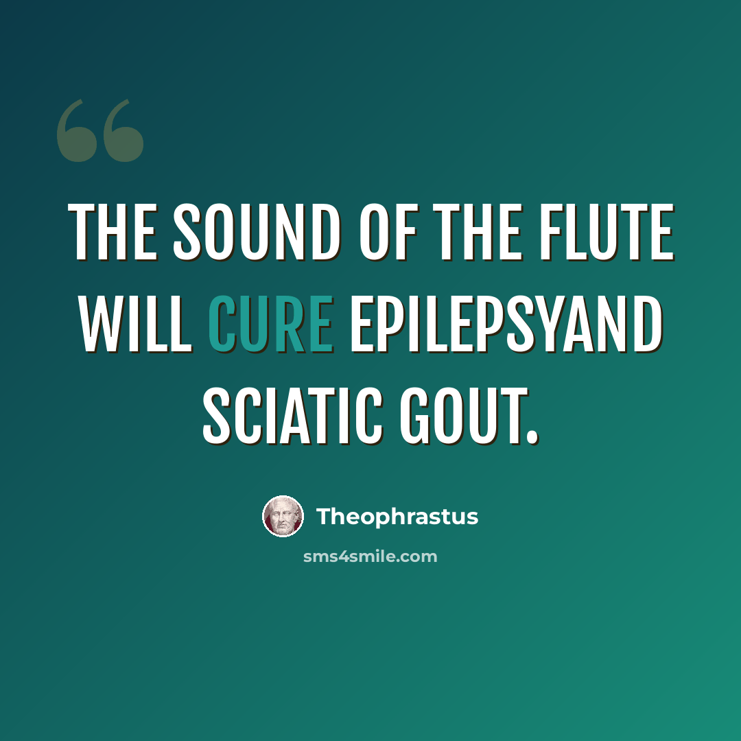 “The sound of the flute will cure epilepsyand sciatic gout.” quote by Theophrastus