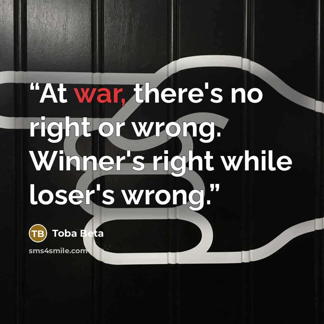“At war, there's no right or wrong. Winner's right while loser's wrong.” quote by Toba Beta