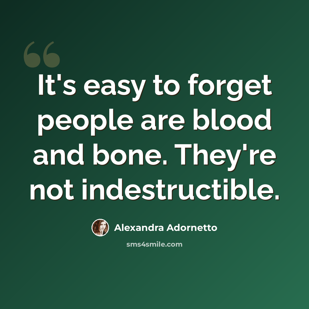 “It's easy to forget people are blood and bone. They're not indestructible.” quote by Alexandra Adornetto