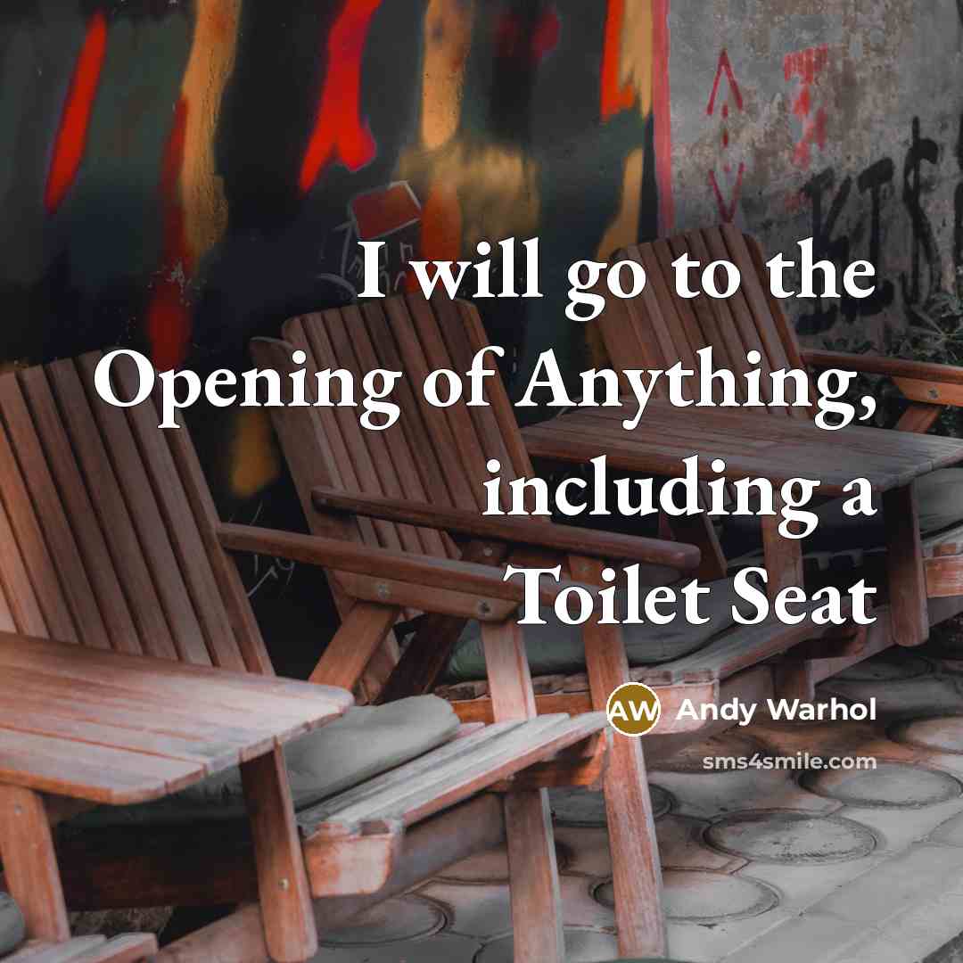 “I will go to the Opening of Anything, including a Toilet Seat” quote by Andy Warhol