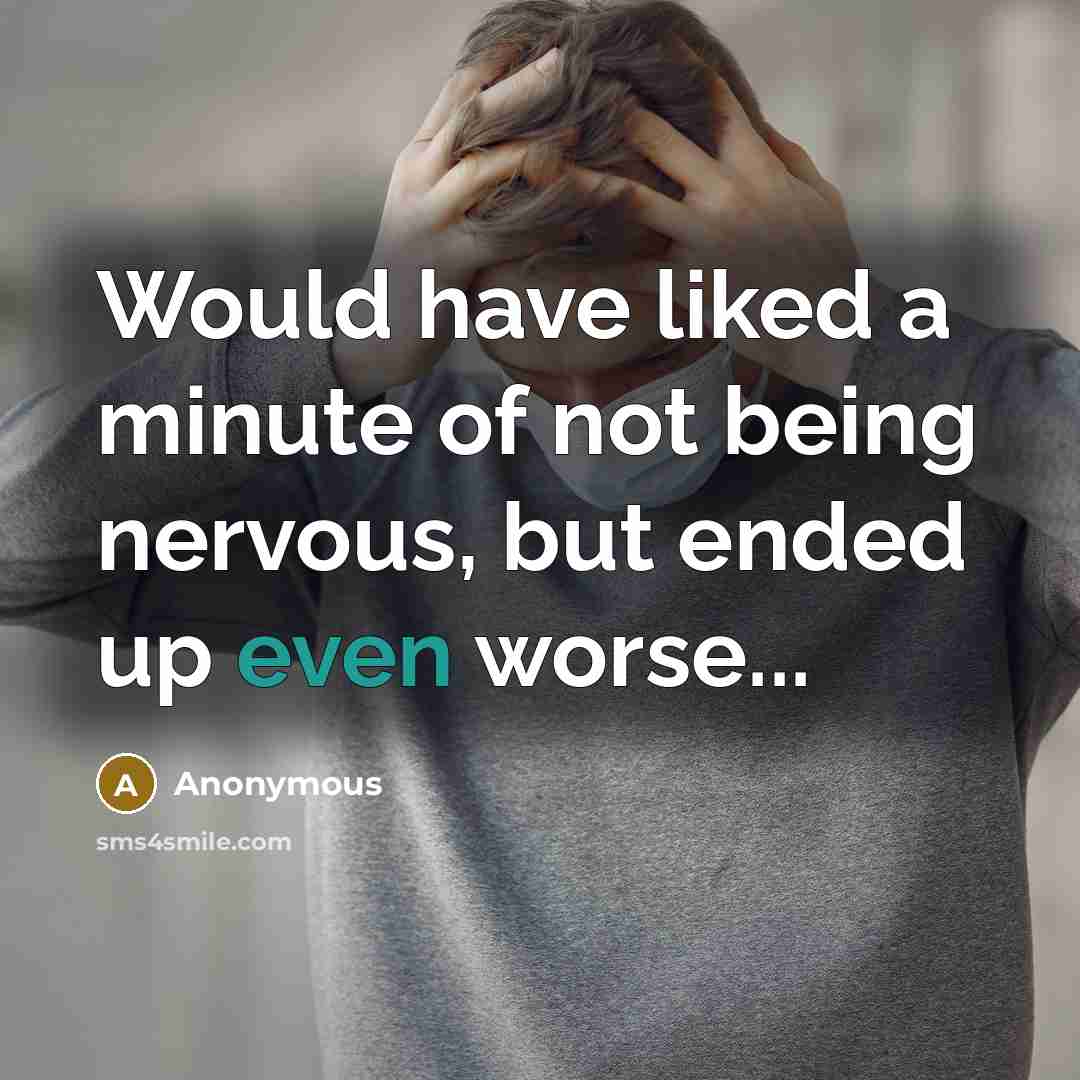 “Would have liked a minute of not being nervous, but ended up even worse...” quote by Anonymous