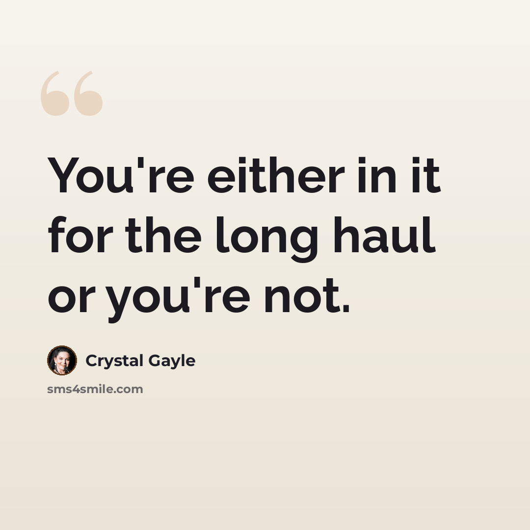 “You're either in it for the long haul or you're not.” quote by Crystal Gayle