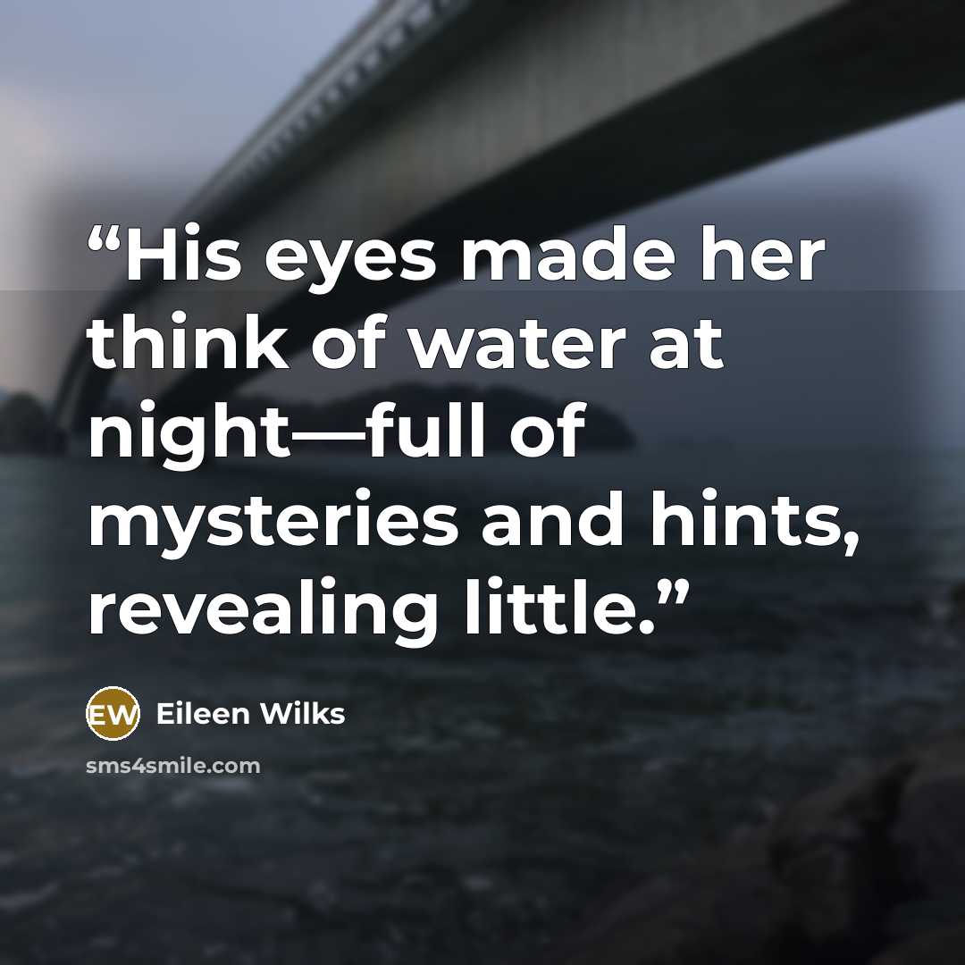 “His eyes made her think of water at night—full of mysteries and hints, revealing little.” quote by Eileen Wilks