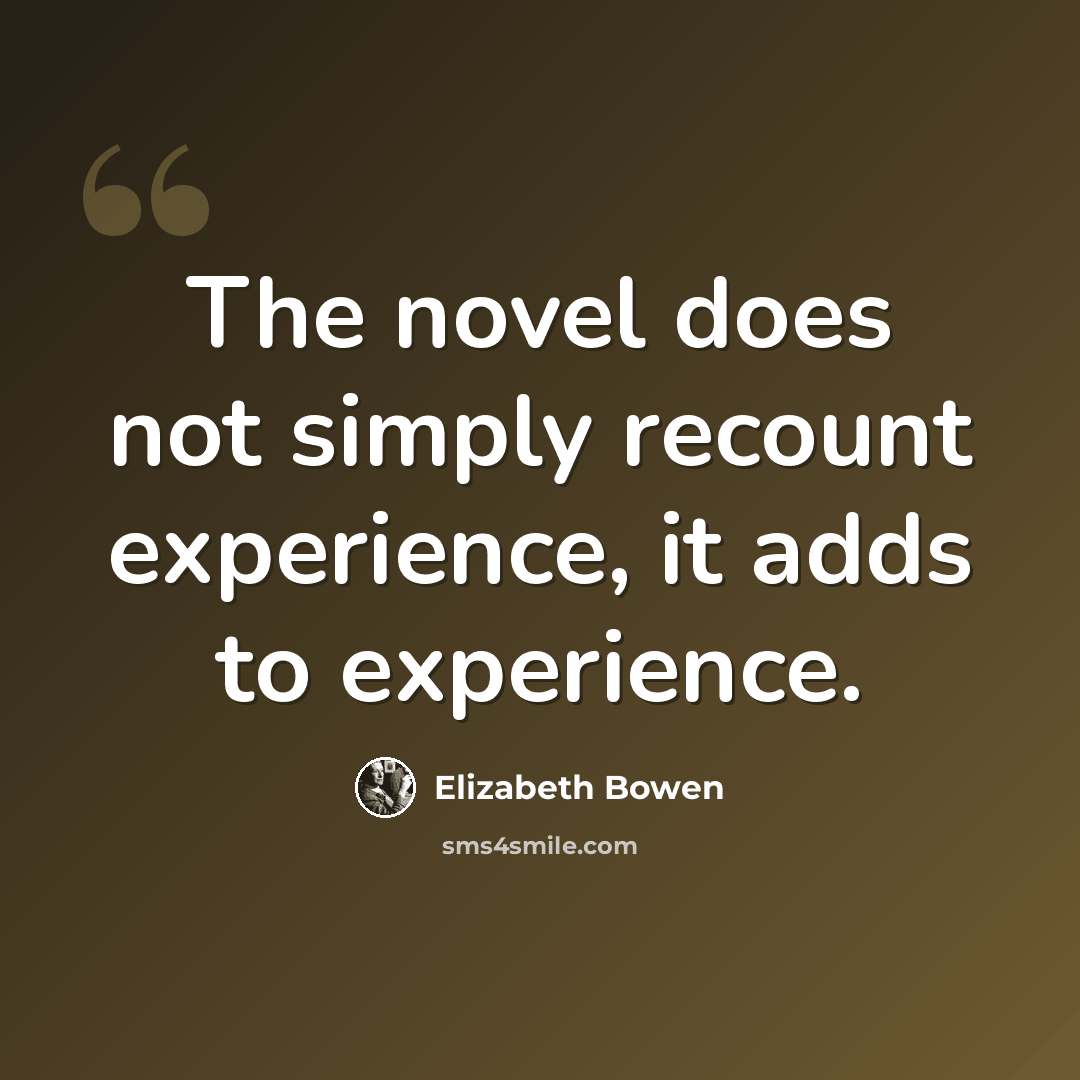 “The novel does not simply recount experience, it adds to experience.” quote by Elizabeth Bowen