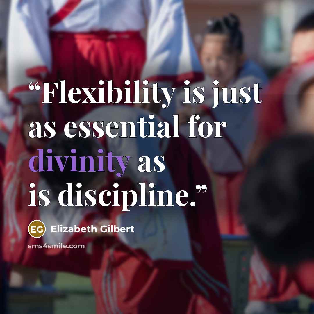 “Flexibility is just as essential for divinity as is discipline.” quote by Elizabeth Gilbert