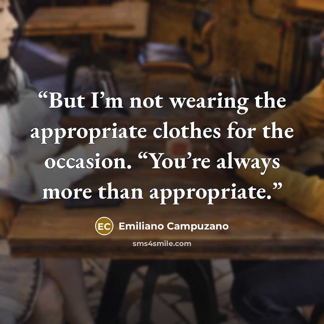 “But I’m not wearing the appropriate clothes for the occasion. “You’re always more than appropriate.” quote by Emiliano Campuzano