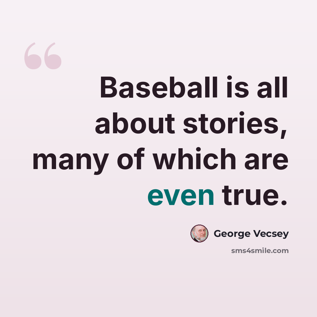 “Baseball is all about stories, many of which are even true.” quote by George Vecsey