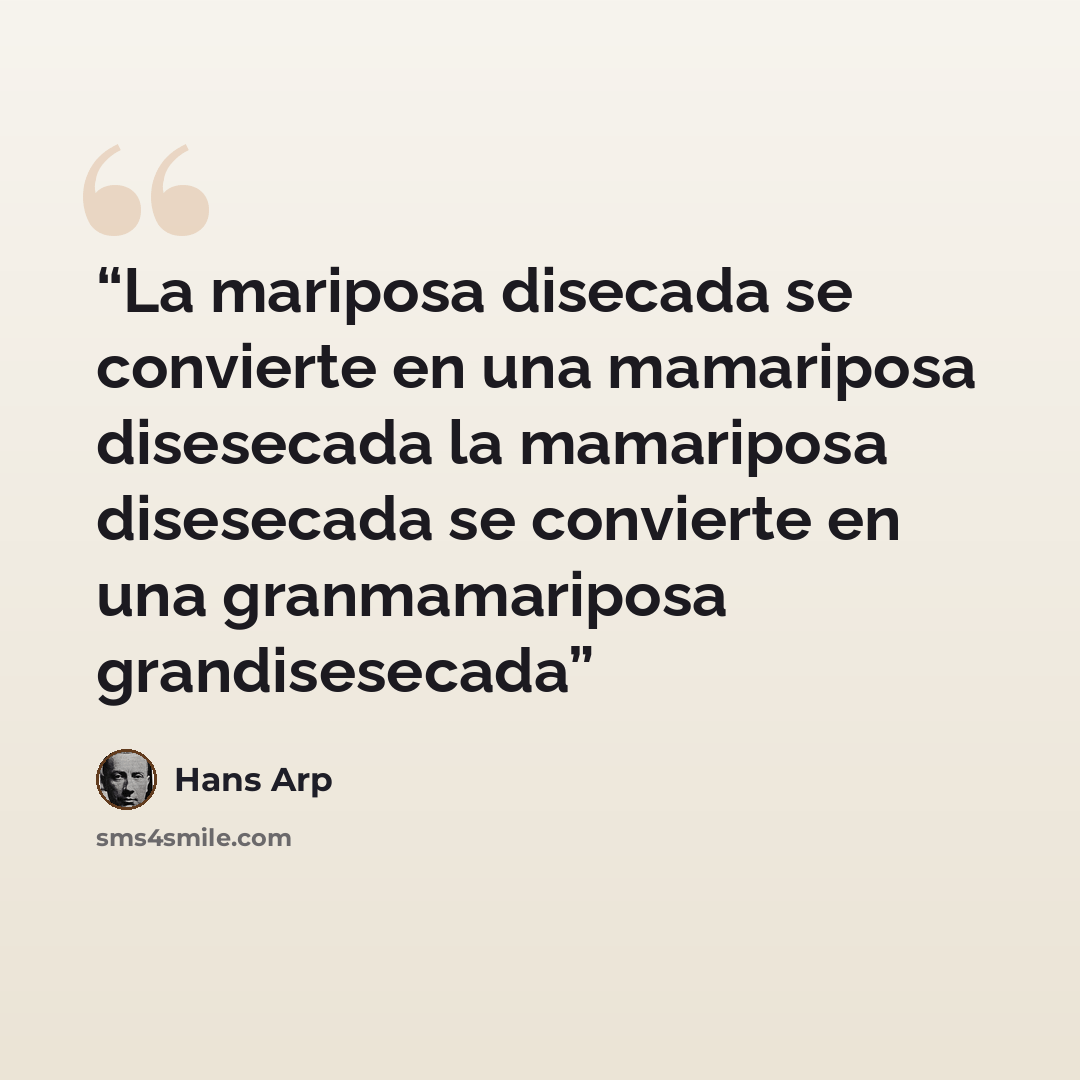 “La mariposa disecada se convierte en una mamariposa disesecada la mamariposa disesecada se convierte en una granmamariposa grandisesecada” quote by Hans Arp