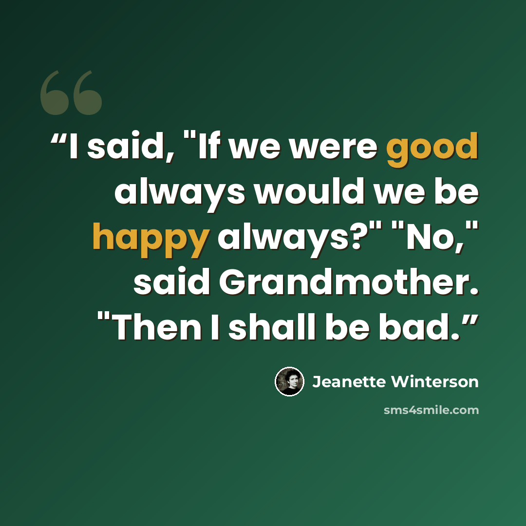 “I said, "If we were good always would we be happy always?" "No," said Grandmother. "Then I shall be bad.” quote by Jeanette Winterson