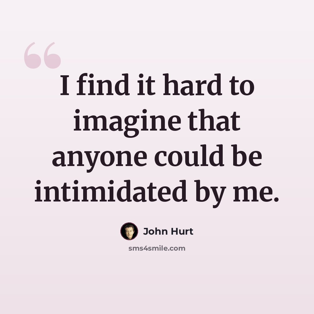 “I find it hard to imagine that anyone could be intimidated by me.” quote by John Hurt
