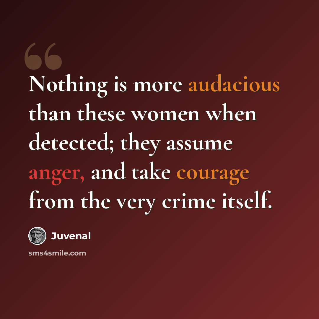 “Nothing is more audacious than these women when detected; they assume anger, and take courage from the very crime itself.” quote by Juvenal