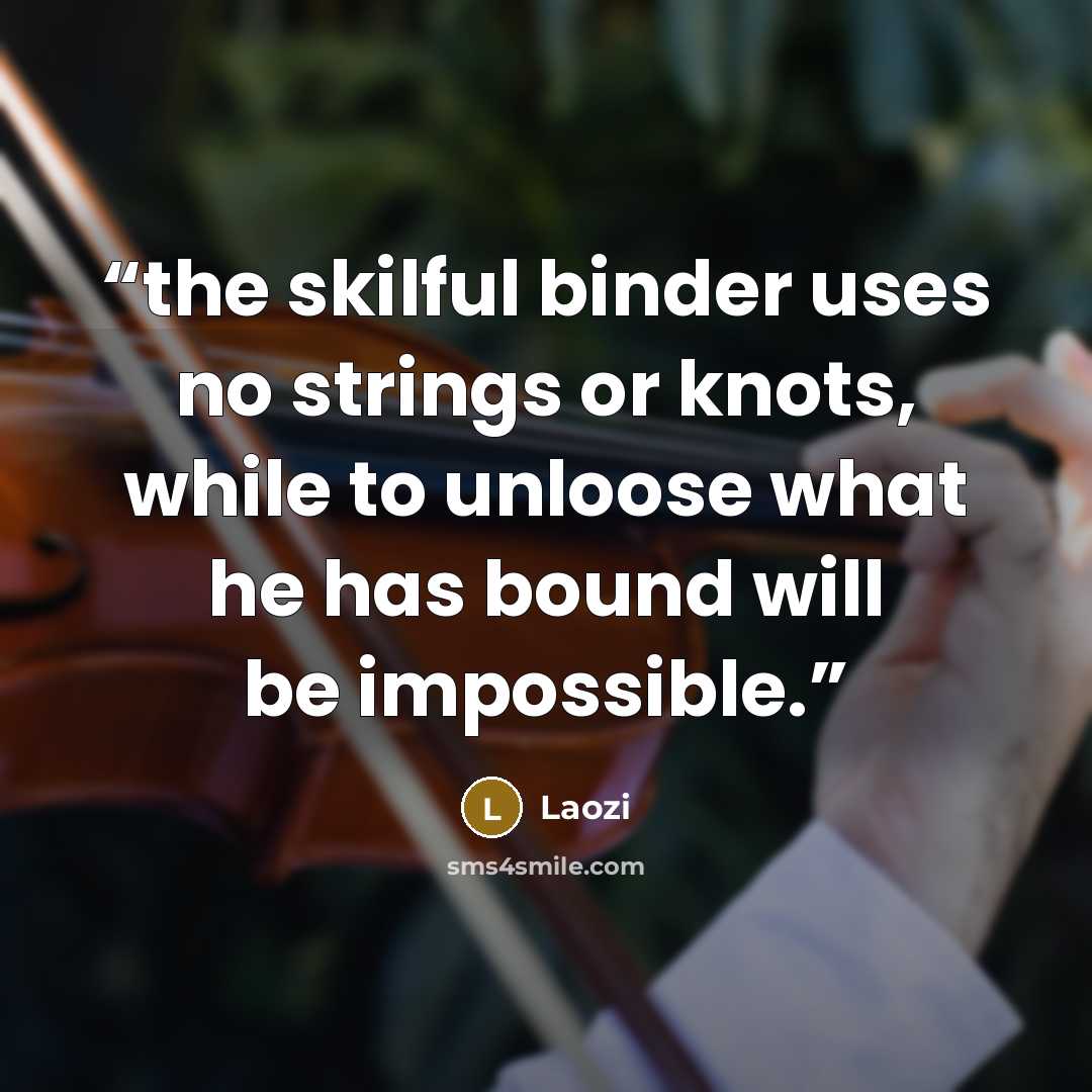 “the skilful binder uses no strings or knots, while to unloose what he has bound will be impossible.” quote by Laozi