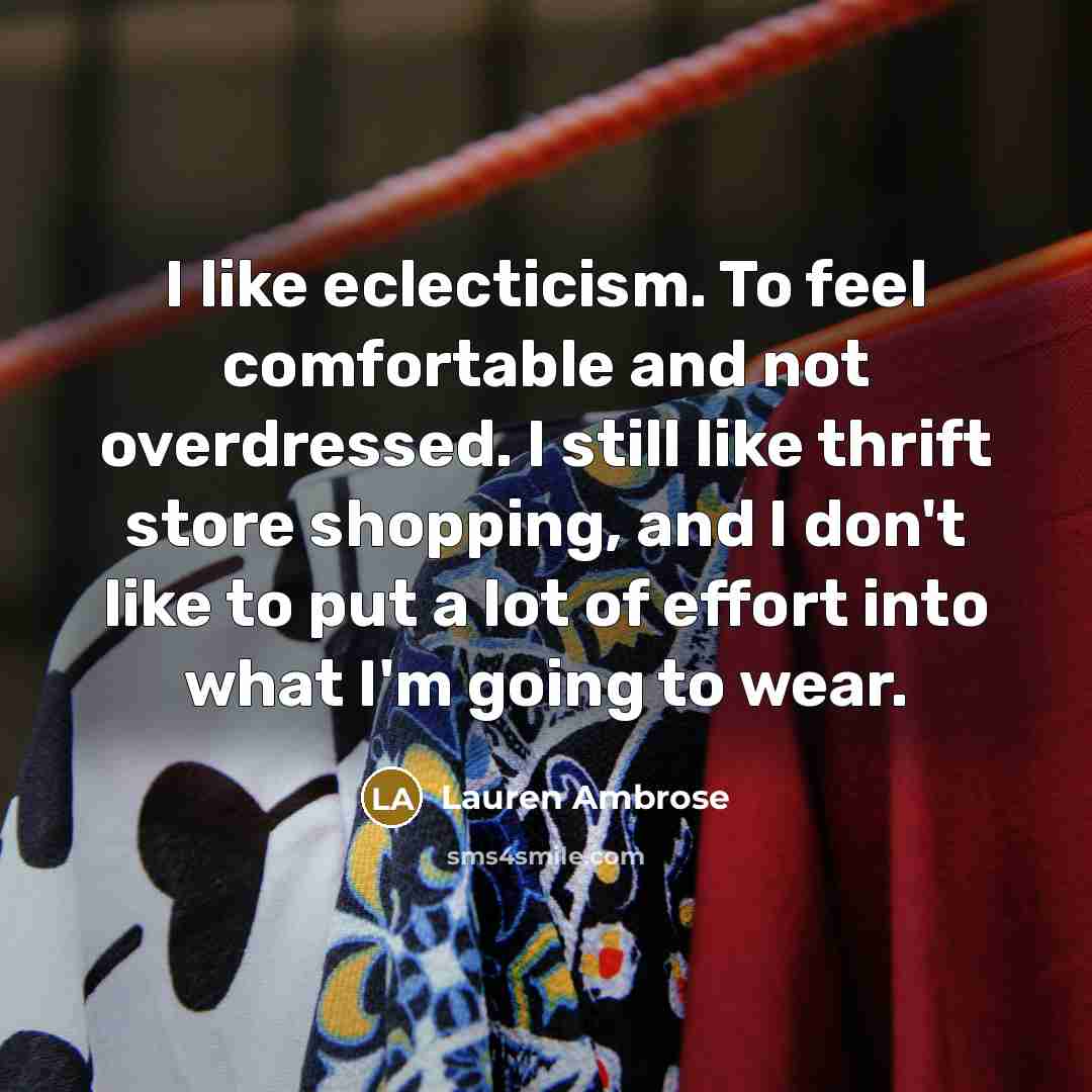 “I like eclecticism. To feel comfortable and not overdressed. I still like thrift store shopping, and I don't like to put a lot of effort into what I'm going to wear.” quote by Lauren Ambrose