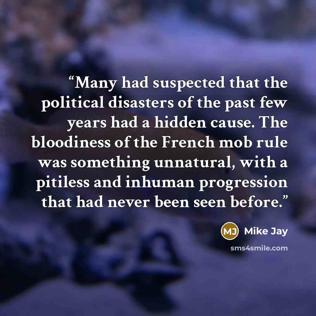 “Many had suspected that the political disasters of the past few years had a hidden cause. The bloodiness of the French mob rule was something unnatural, with a pitiless and inhuman progression that had never been seen before.” quote by Mike Jay