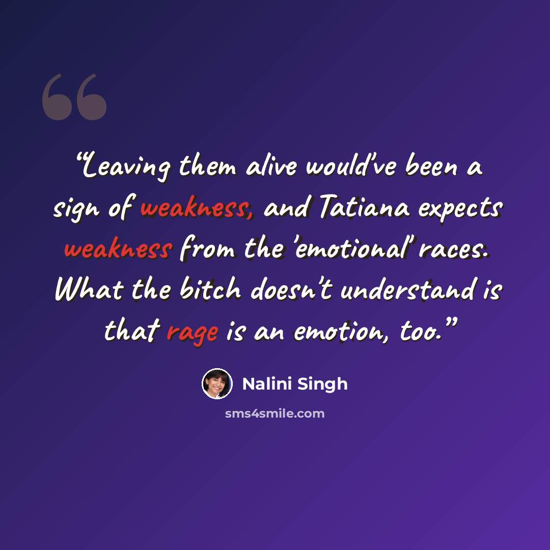 “Leaving them alive would've been a sign of weakness, and Tatiana expects weakness from the 'emotional' races. What the bitch doesn't understand is that rage is an emotion, too.” quote by Nalini Singh