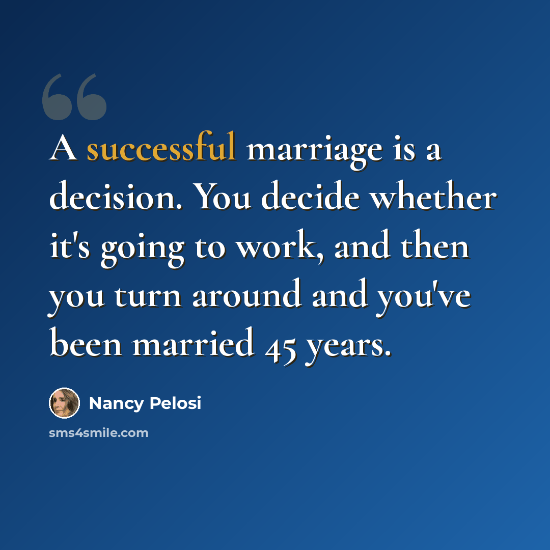 “A successful marriage is a decision. You decide whether it's going to work, and then you turn around and you've been married 45 years.” quote by Nancy Pelosi