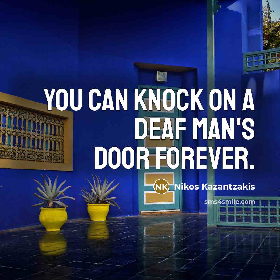 “You can knock on a deaf man's door forever.” quote by Nikos Kazantzakis