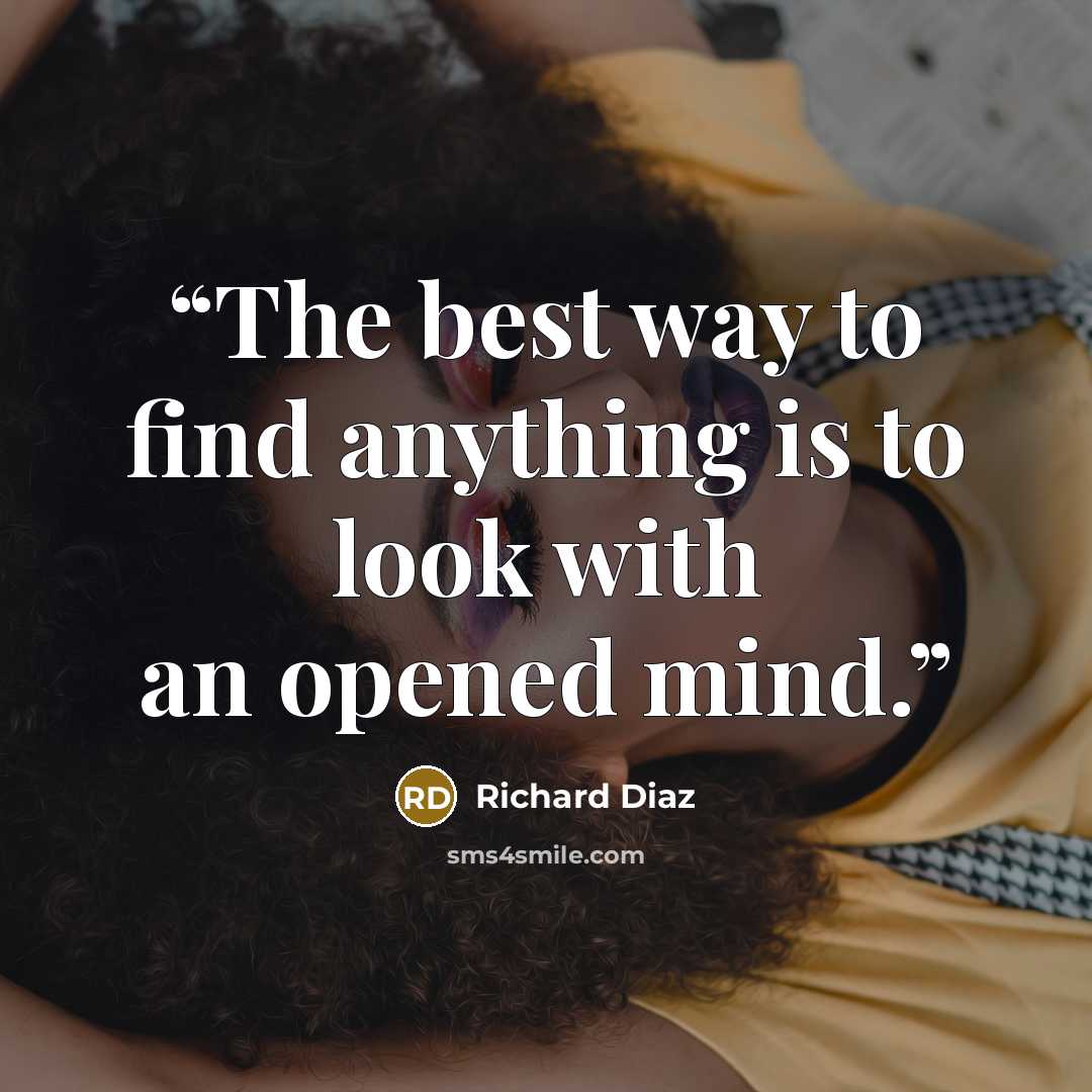 “The best way to find anything is to look with an opened mind.” quote by Richard Diaz
