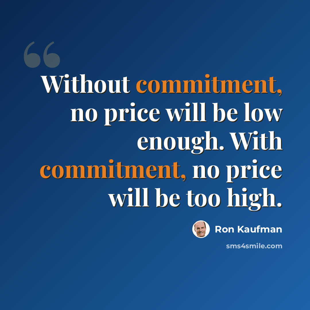 “Without commitment, no price will be low enough. With commitment, no price will be too high.” quote by Ron Kaufman