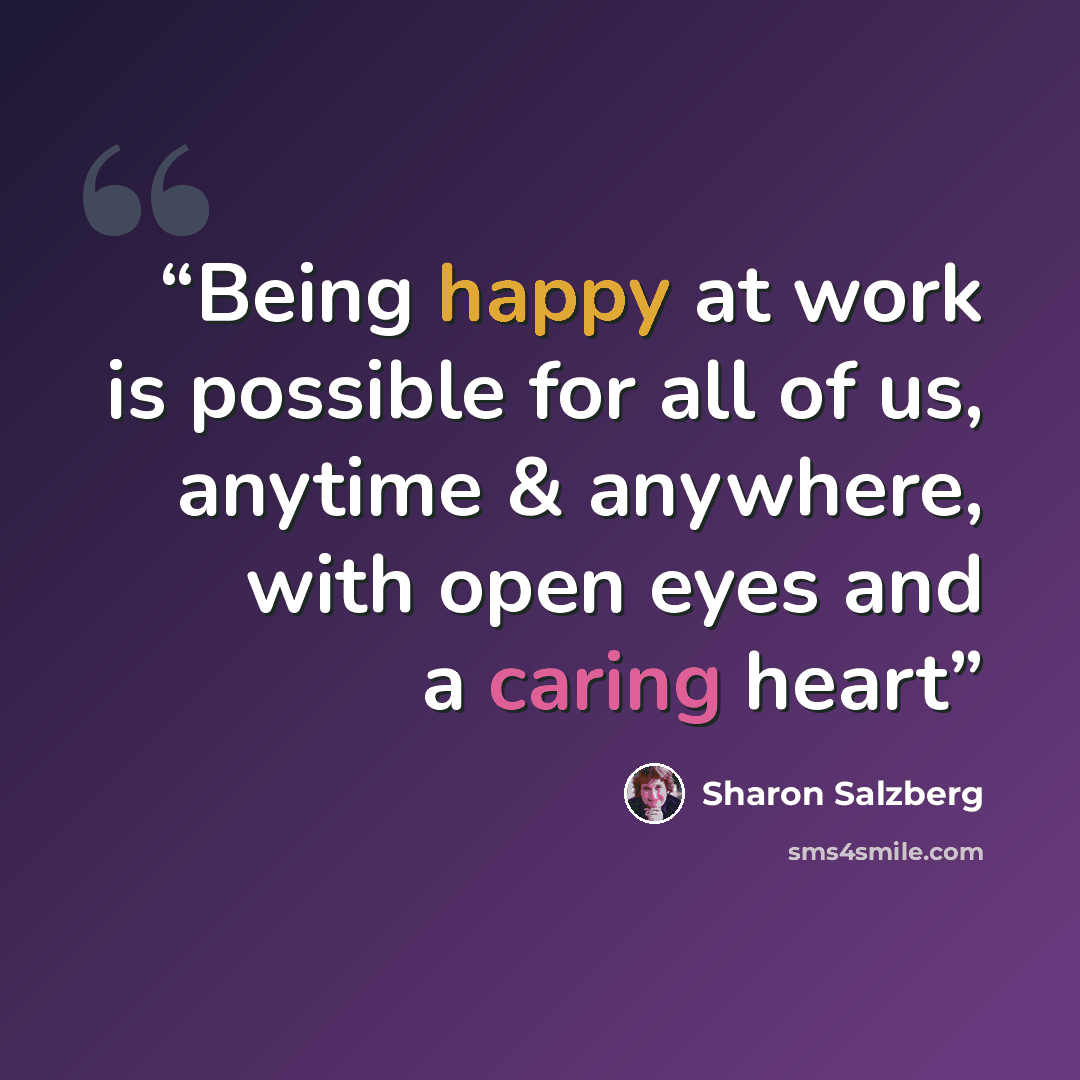 “Being happy at work is possible for all of us, anytime & anywhere, with open eyes and a caring heart” quote by Sharon Salzberg