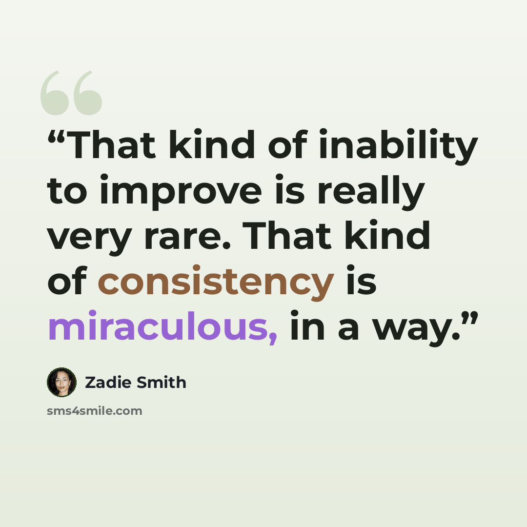 “That kind of inability to improve is really very rare. That kind of consistency is miraculous, in a way.” quote by Zadie Smith