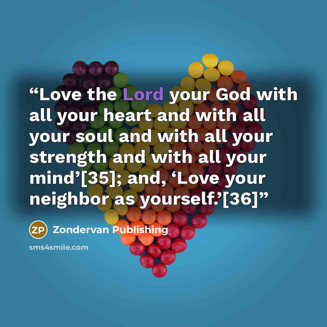 “Love the Lord your God with all your heart and with all your soul and with all your strength and with all your mind’[35]; and, ‘Love your neighbor as yourself.’[36]” quote by Zondervan Publishing
