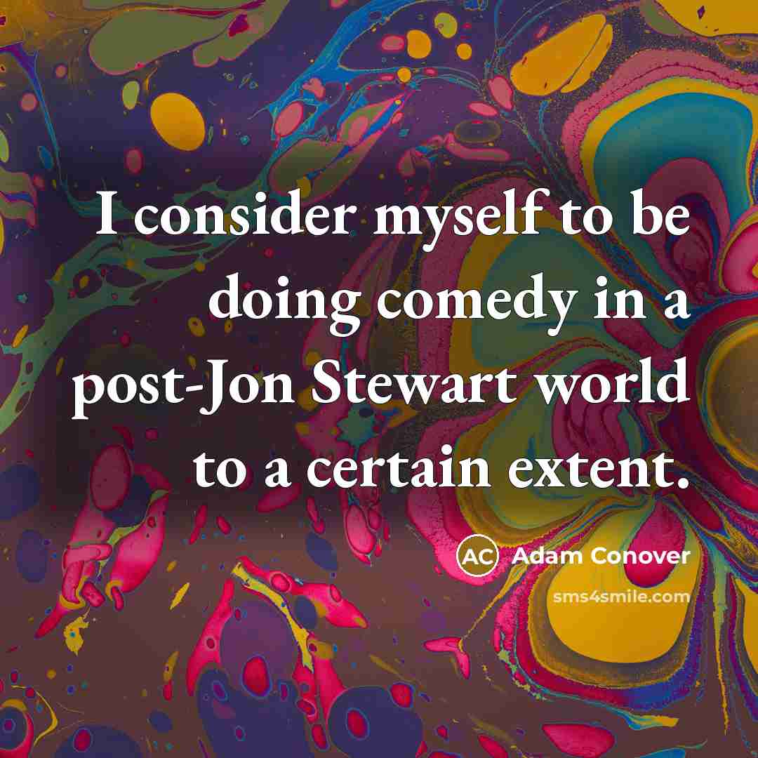 “I consider myself to be doing comedy in a post-Jon Stewart world to a certain extent.” quote by Adam Conover