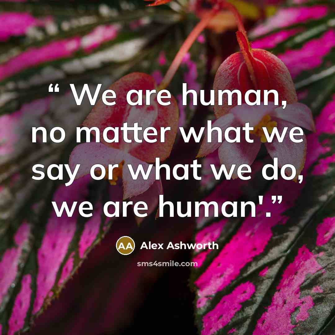 “We are human, no matter what we say or what we do, we are human'.” quote by Alex Ashworth